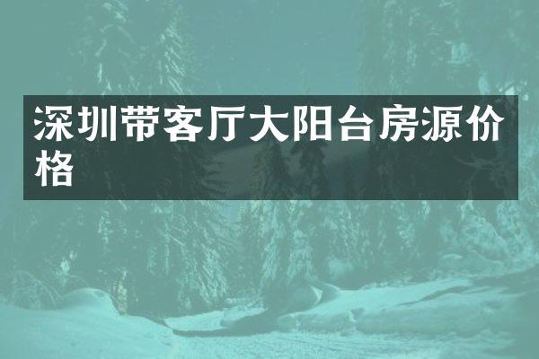 深圳带客厅大阳台房源价格