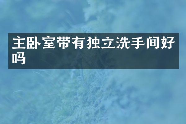 主卧室带有独立洗手间好吗