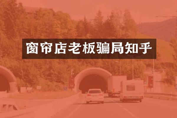 窗帘店老板骗局知乎