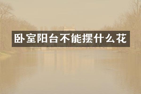 卧室阳台不能摆什么花