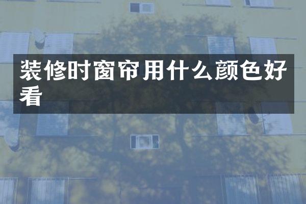 装修时窗帘用什么颜色好看
