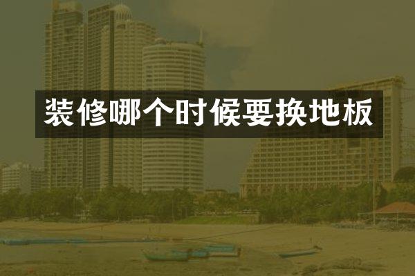 装修哪个时候要换地板