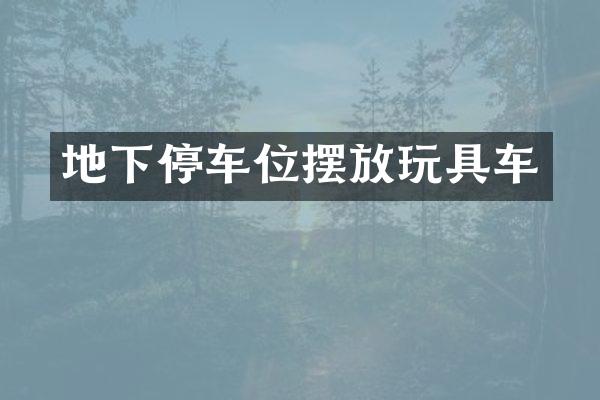 地下停车位摆放玩具车
