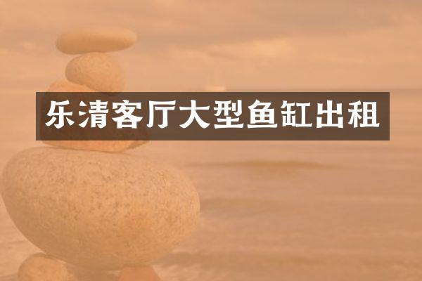 乐清客厅大型鱼缸出租