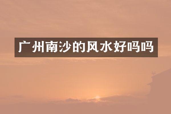 广州南沙的风水好吗吗