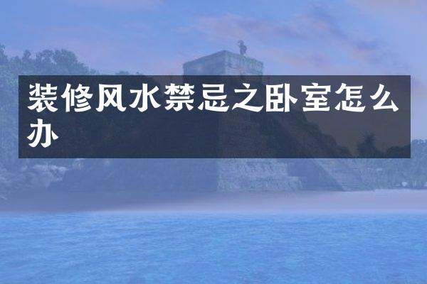装修风水禁忌之卧室怎么办