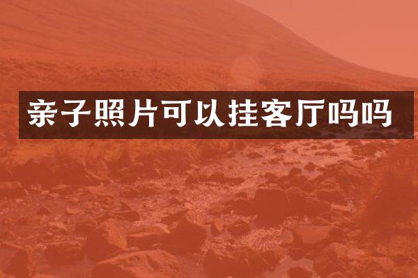 亲子照片可以挂客厅吗吗