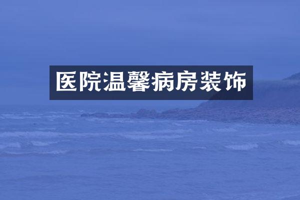 医院温馨病房装饰