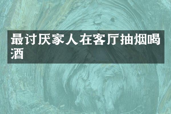 最讨厌家人在客厅抽烟喝酒
