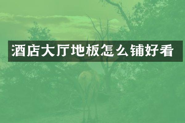 酒店大厅地板怎么铺好看