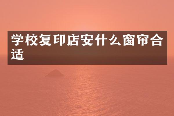 学校复印店安什么窗帘合适
