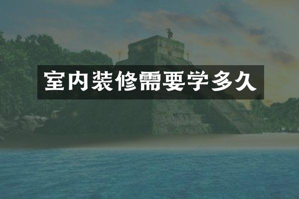 室内装修需要学多久