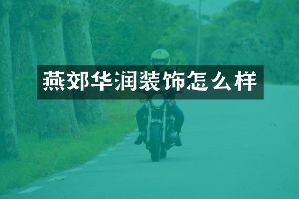 燕郊华润装饰怎么样