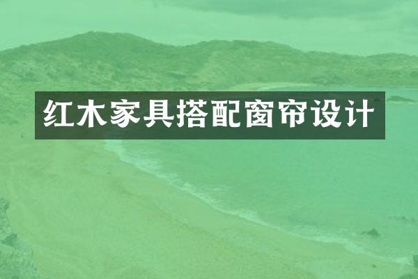 红木家具搭配窗帘设计