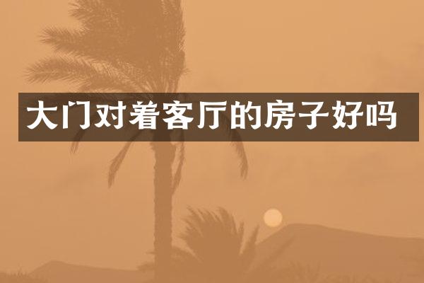 大门对着客厅的房子好吗