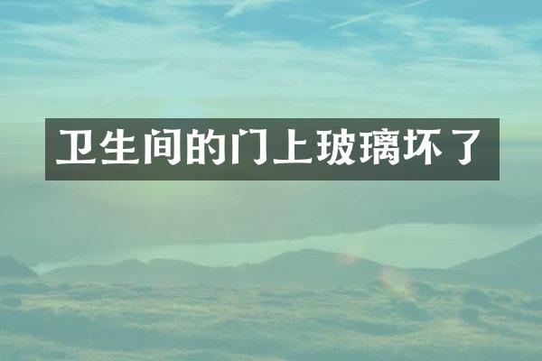 卫生间的门上玻璃坏了