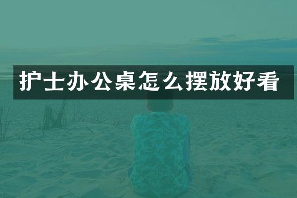 护士办公桌怎么摆放好看