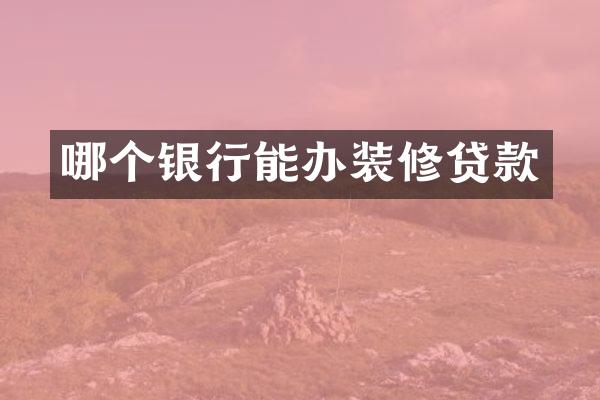 哪个银行能办装修贷款