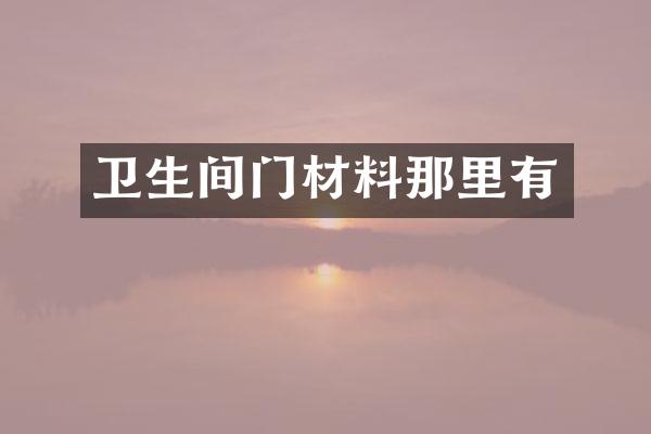 卫生间门材料那里有