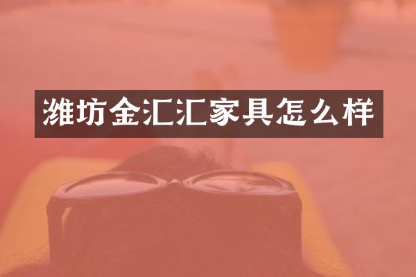 潍坊金汇汇家具怎么样