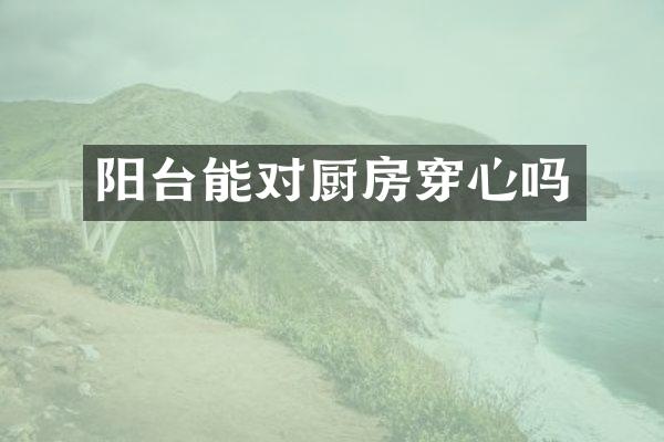 阳台能对厨房穿心吗