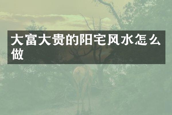 大富大贵的阳宅风水怎么做