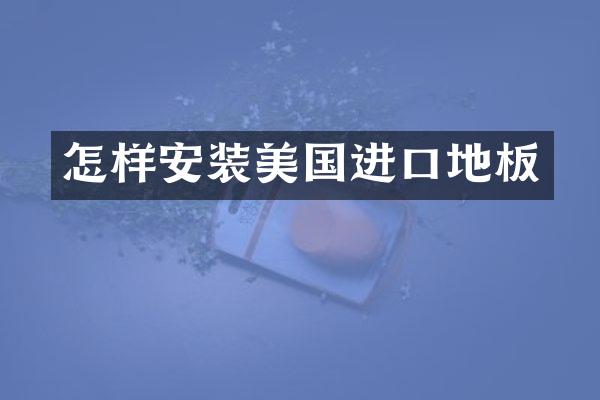 怎样安装美国进口地板