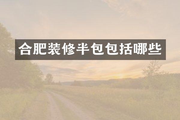 合肥装修半包包括哪些