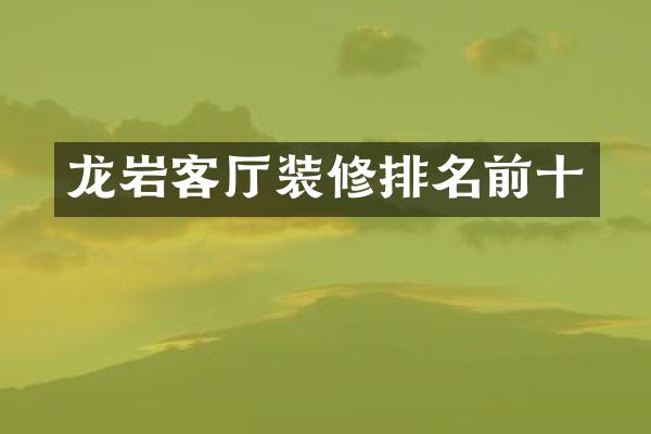 龙岩客厅装修排名前十