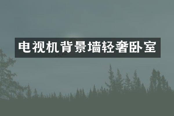 电视机背景墙轻奢卧室