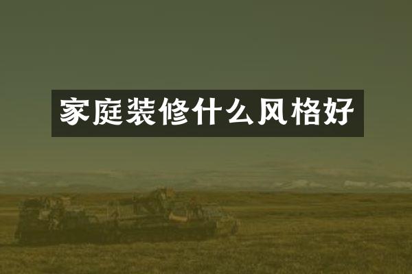 家庭装修什么风格好