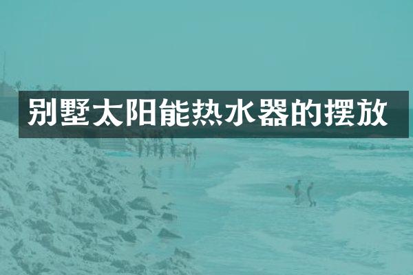 别墅太阳能热水器的摆放