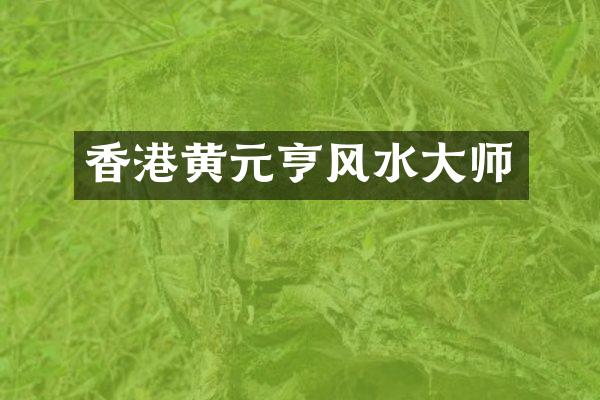 香港黄元亨风水大师
