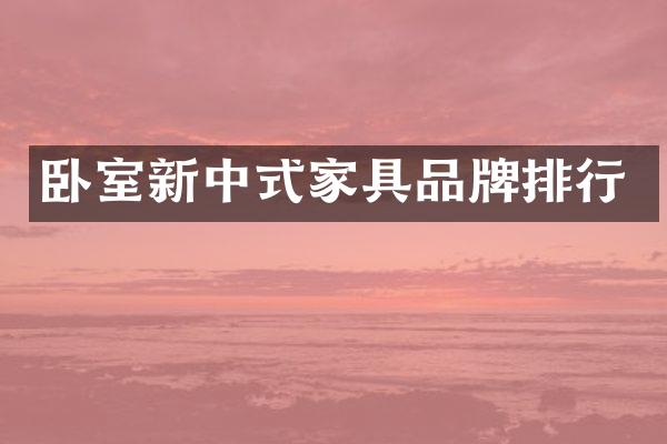 卧室新中式家具品牌排行