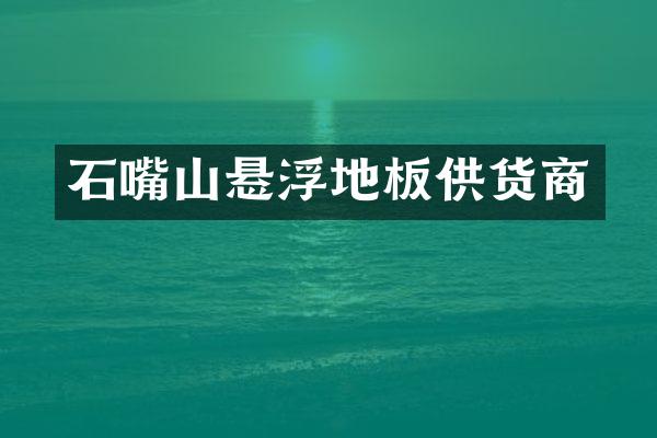 石嘴山悬浮地板供货商