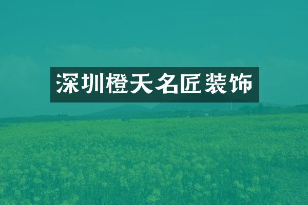 深圳橙天名匠装饰