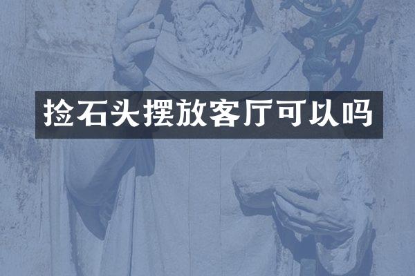 捡石头摆放客厅可以吗