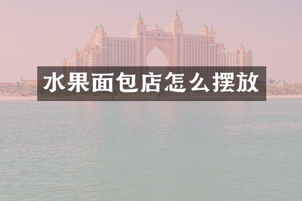水果面包店怎么摆放