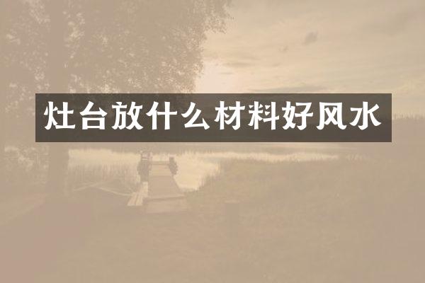 灶台放什么材料好风水