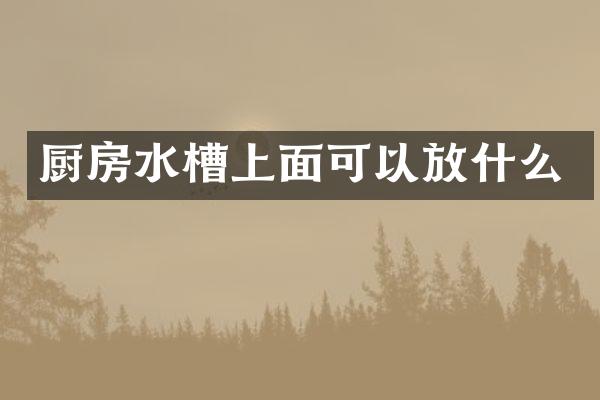 厨房水槽上面可以放什么