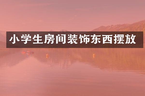 小学生房间装饰东西摆放