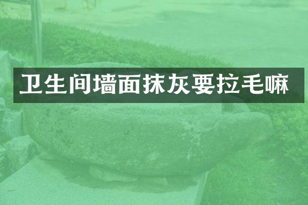 卫生间墙面抹灰要拉毛嘛