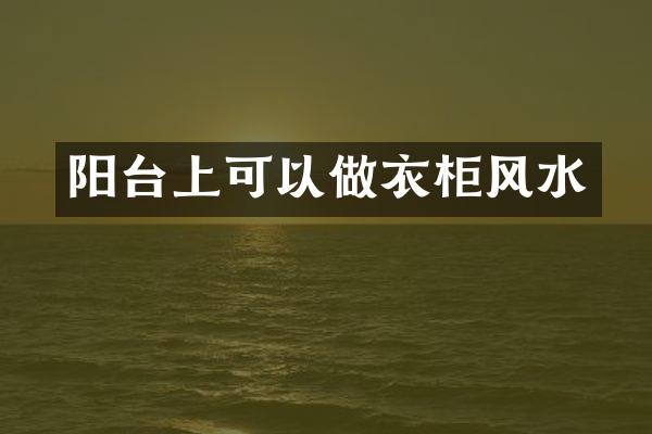阳台上可以做衣柜风水