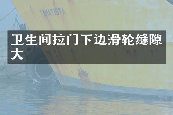 卫生间拉门下边滑轮缝隙大