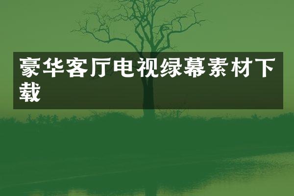 豪华客厅电视绿幕素材下载