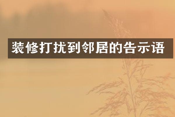 装修打扰到邻居的告示语