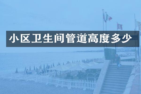 小区卫生间管道高度多少