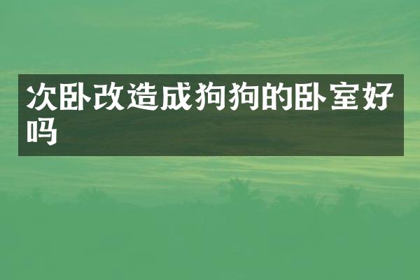 次卧改造成狗狗的卧室好吗