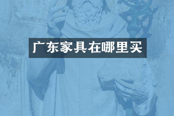 广东家具在哪里买