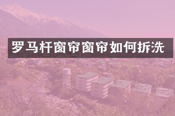 罗马杆窗帘窗帘如何拆洗
